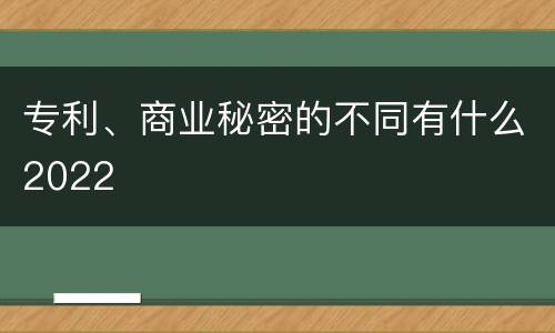专利、商业秘密的不同有什么2022