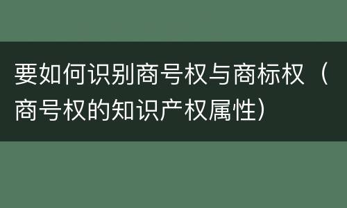 要如何识别商号权与商标权（商号权的知识产权属性）