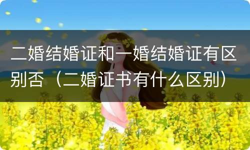 二婚结婚证和一婚结婚证有区别否（二婚证书有什么区别）