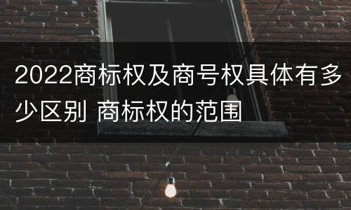 2022商标权及商号权具体有多少区别 商标权的范围