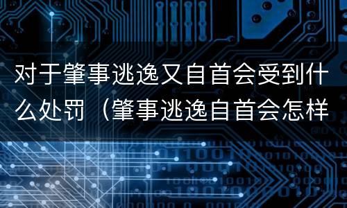对于肇事逃逸又自首会受到什么处罚（肇事逃逸自首会怎样处罚）