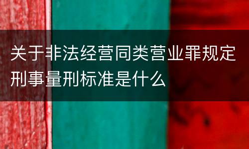 关于非法经营同类营业罪规定刑事量刑标准是什么