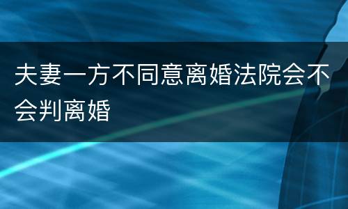 夫妻一方不同意离婚法院会不会判离婚