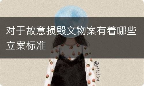 对于故意损毁文物案有着哪些立案标准