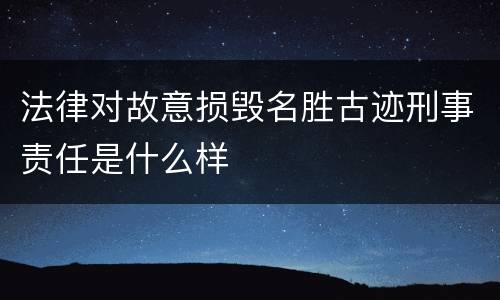 法律对故意损毁名胜古迹刑事责任是什么样