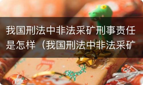 我国刑法中非法采矿刑事责任是怎样（我国刑法中非法采矿刑事责任是怎样的）