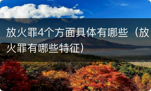 放火罪4个方面具体有哪些（放火罪有哪些特征）