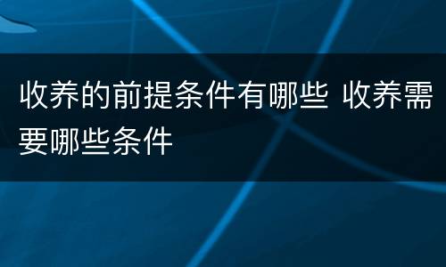 收养的前提条件有哪些 收养需要哪些条件