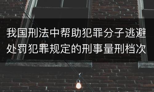 我国刑法中帮助犯罪分子逃避处罚犯罪规定的刑事量刑档次是什么