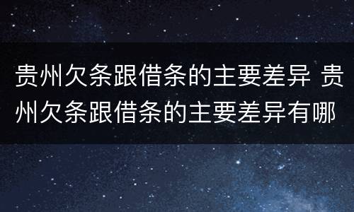 贵州欠条跟借条的主要差异 贵州欠条跟借条的主要差异有哪些