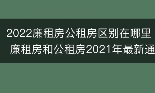 2022廉租房公租房区别在哪里 廉租房和公租房2021年最新通知
