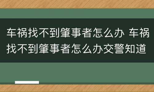 车祸找不到肇事者怎么办 车祸找不到肇事者怎么办交警知道但不告诉怎么办