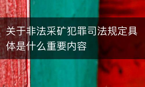 关于非法采矿犯罪司法规定具体是什么重要内容