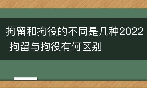拘留和拘役的不同是几种2022 拘留与拘役有何区别