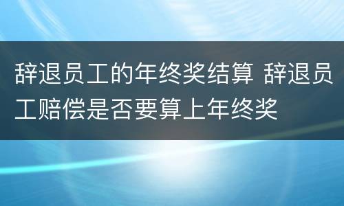 辞退员工的年终奖结算 辞退员工赔偿是否要算上年终奖