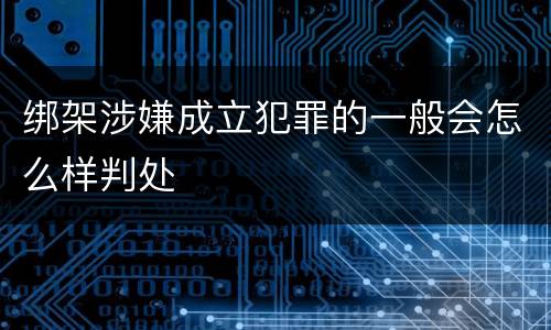 绑架涉嫌成立犯罪的一般会怎么样判处