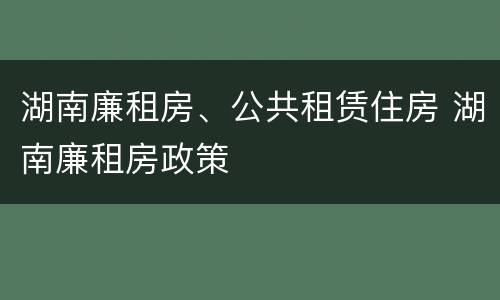湖南廉租房、公共租赁住房 湖南廉租房政策