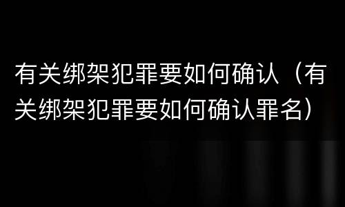 有关绑架犯罪要如何确认（有关绑架犯罪要如何确认罪名）