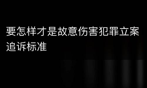 要怎样才是故意伤害犯罪立案追诉标准