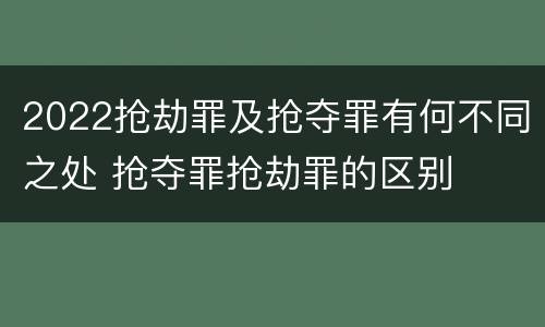 2022抢劫罪及抢夺罪有何不同之处 抢夺罪抢劫罪的区别