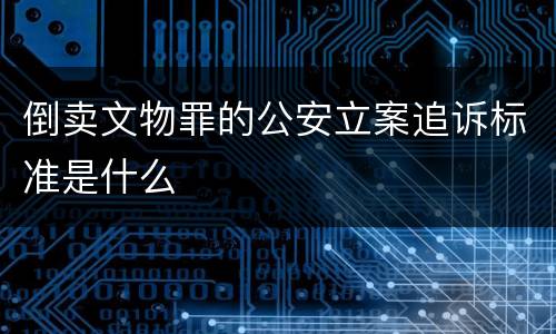 倒卖文物罪的公安立案追诉标准是什么