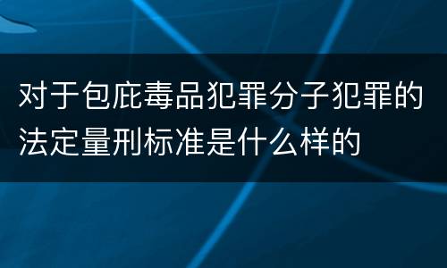 对于包庇毒品犯罪分子犯罪的法定量刑标准是什么样的