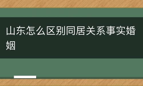 山东怎么区别同居关系事实婚姻