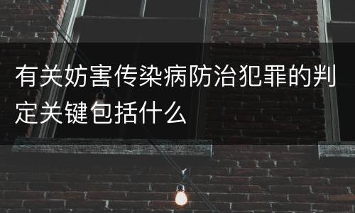 有关妨害传染病防治犯罪的判定关键包括什么