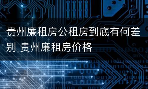 贵州廉租房公租房到底有何差别 贵州廉租房价格
