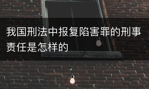 我国刑法中报复陷害罪的刑事责任是怎样的