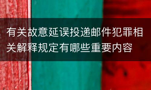 有关故意延误投递邮件犯罪相关解释规定有哪些重要内容