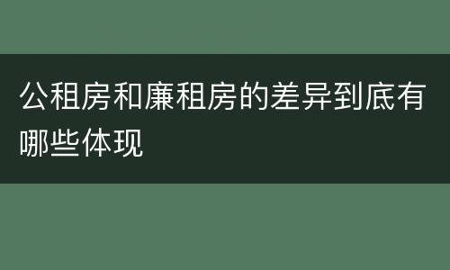 公租房和廉租房的差异到底有哪些体现