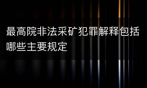 最高院非法采矿犯罪解释包括哪些主要规定
