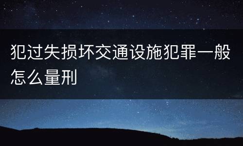 犯过失损坏交通设施犯罪一般怎么量刑