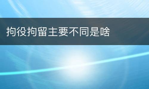 拘役拘留主要不同是啥