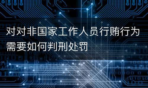 对对非国家工作人员行贿行为需要如何判刑处罚