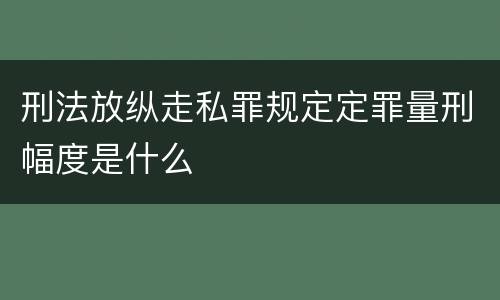刑法放纵走私罪规定定罪量刑幅度是什么
