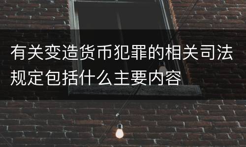 有关变造货币犯罪的相关司法规定包括什么主要内容