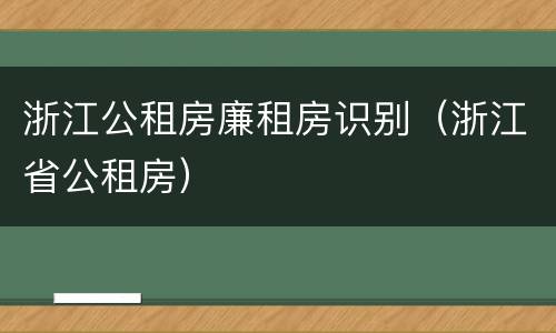 浙江公租房廉租房识别（浙江省公租房）