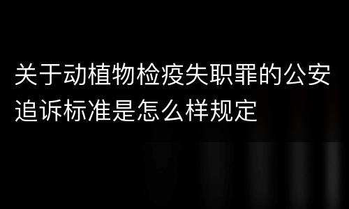 关于动植物检疫失职罪的公安追诉标准是怎么样规定