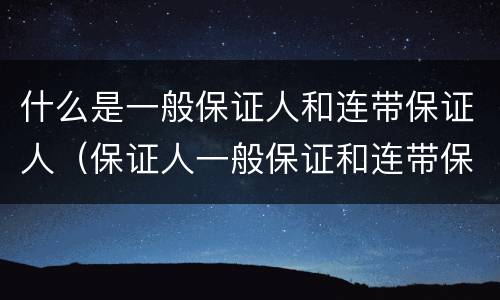 什么是一般保证人和连带保证人（保证人一般保证和连带保证）