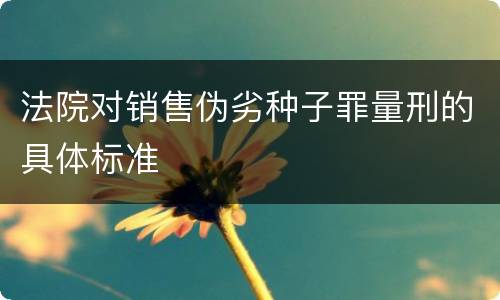 法院对销售伪劣种子罪量刑的具体标准