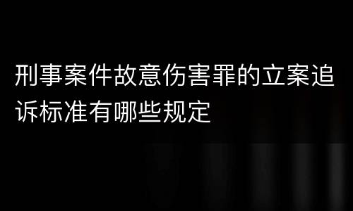 刑事案件故意伤害罪的立案追诉标准有哪些规定