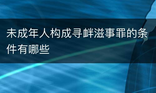 未成年人构成寻衅滋事罪的条件有哪些