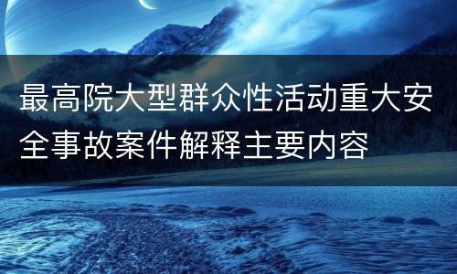 最高院大型群众性活动重大安全事故案件解释主要内容