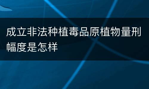 成立非法种植毒品原植物量刑幅度是怎样