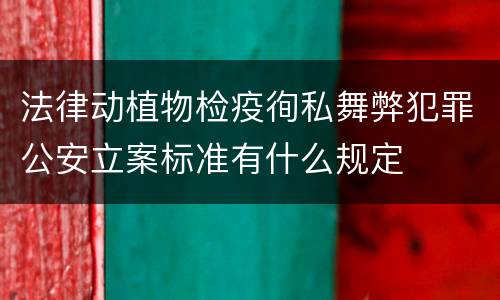 法律动植物检疫徇私舞弊犯罪公安立案标准有什么规定