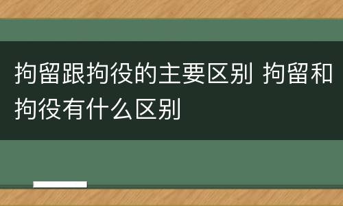 拘留跟拘役的主要区别 拘留和拘役有什么区别