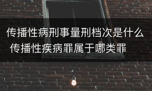 传播性病刑事量刑档次是什么 传播性疾病罪属于哪类罪