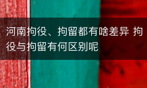 河南拘役、拘留都有啥差异 拘役与拘留有何区别呢